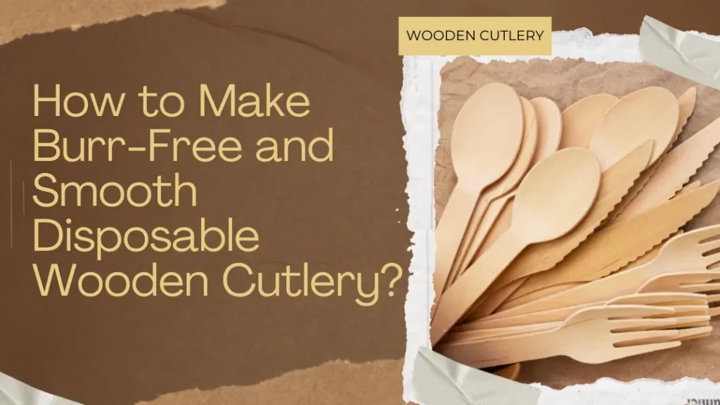 How to Make Burr-Free and Smooth Disposable Wooden Cutlery?